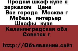 Продам шкаф купе с зеркалом › Цена ­ 7 000 - Все города, Москва г. Мебель, интерьер » Шкафы, купе   . Калининградская обл.,Советск г.